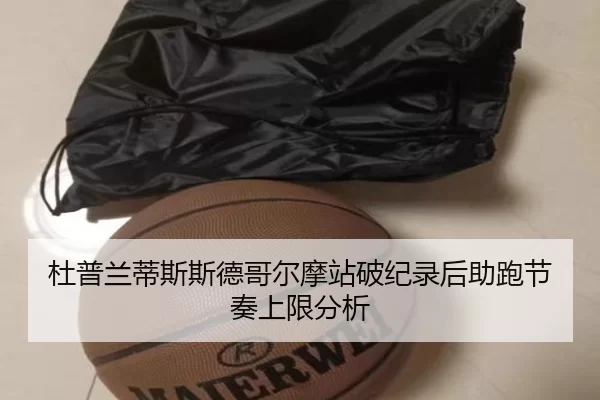 杜普兰蒂斯斯德哥尔摩站破纪录后助跑节奏上限分析